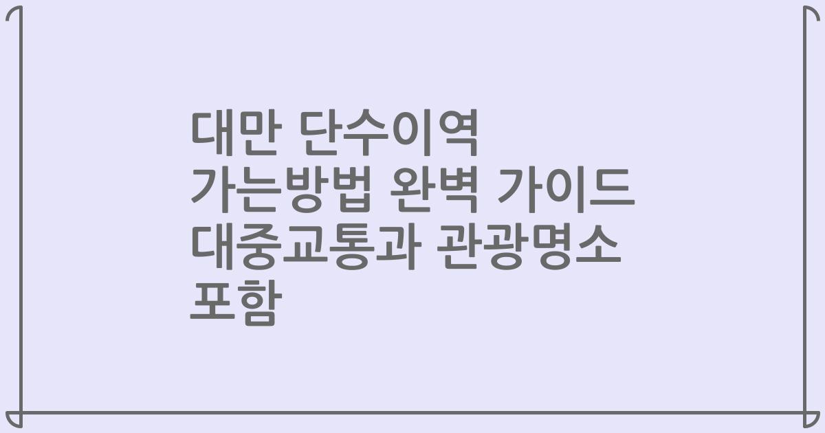 대만 단수이역 가는방법 완벽 가이드 대중교통과 관광명소 포함