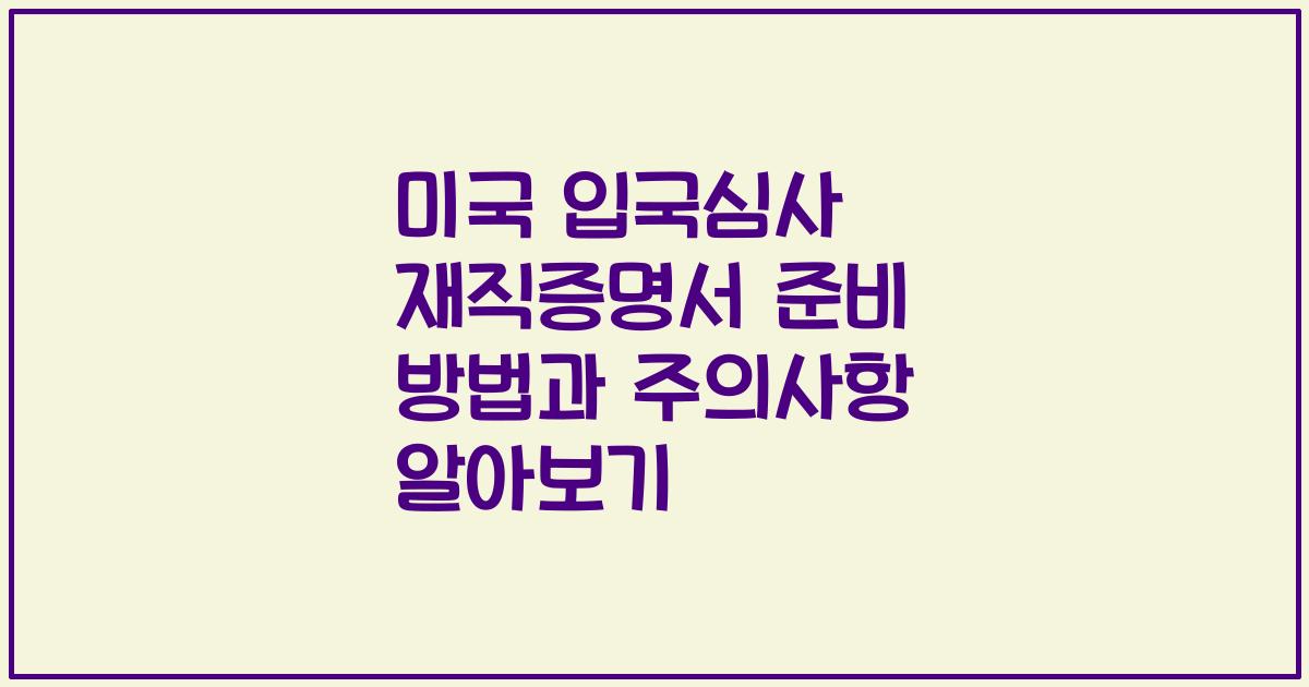 미국 입국심사 재직증명서 준비 방법과 주의사항 알아보기