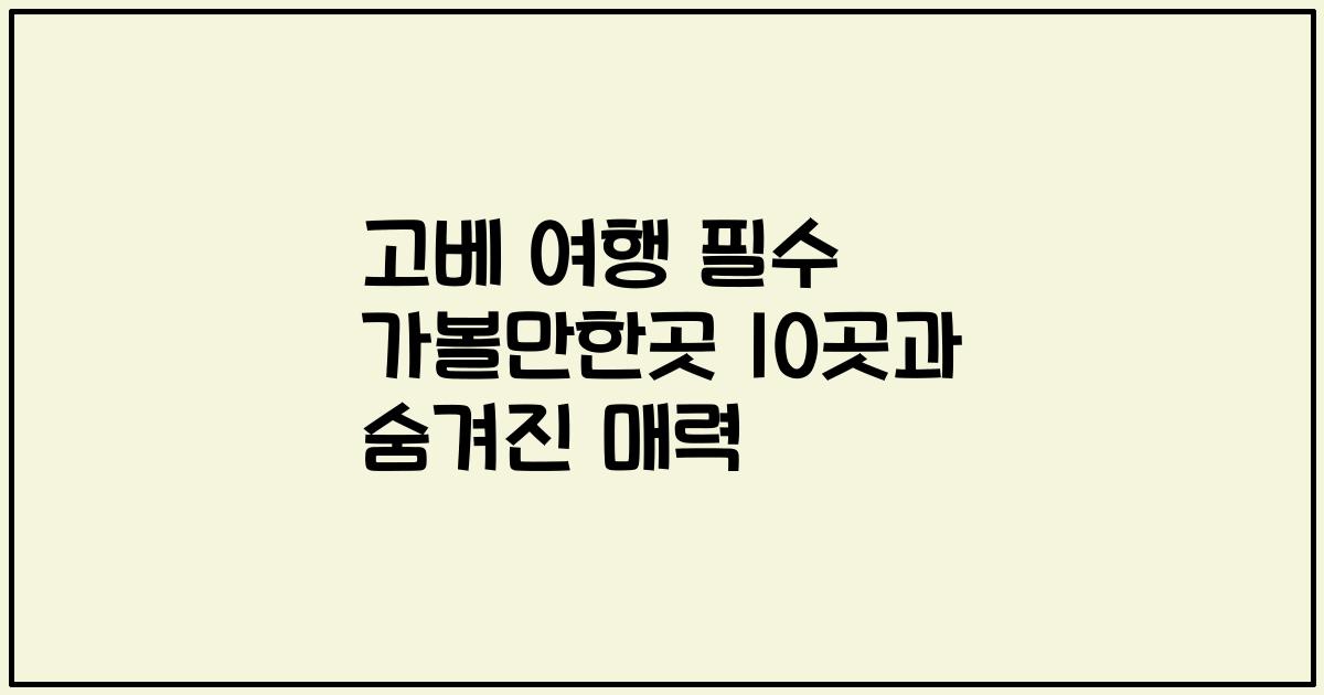 고베 여행 필수 가볼만한곳 10곳과 숨겨진 매력