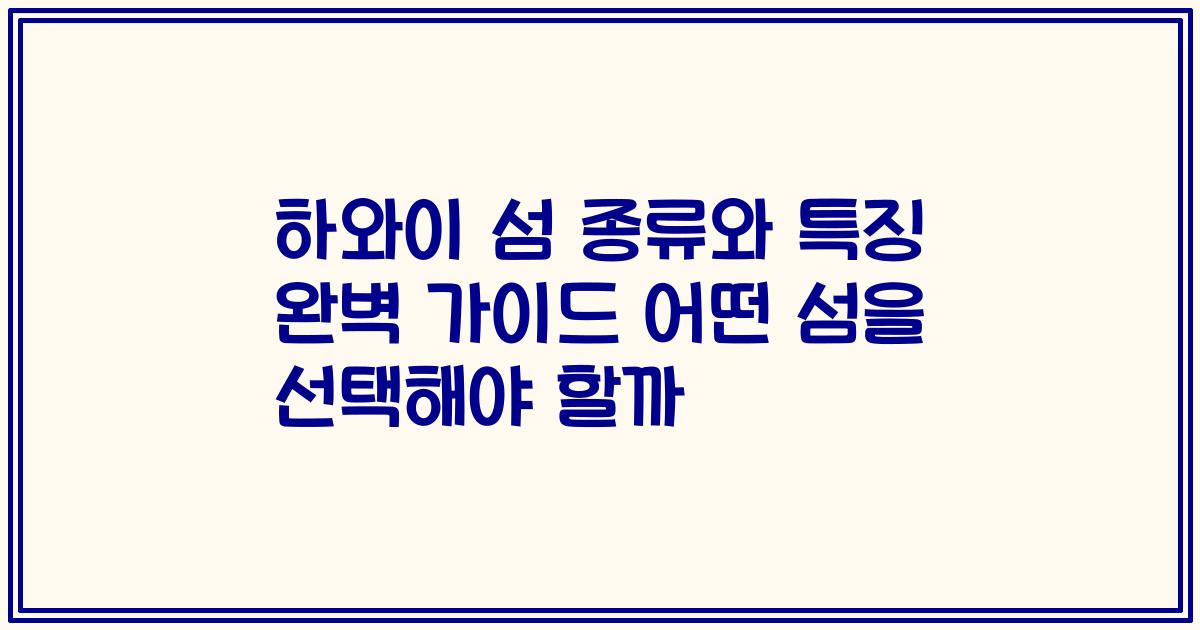 하와이 섬 종류와 특징 완벽 가이드 어떤 섬을 선택해야 할까