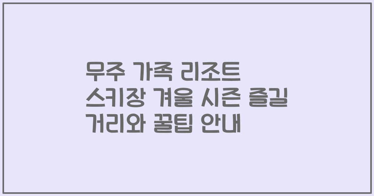 무주 가족 리조트 스키장 겨울 시즌 즐길 거리와 꿀팁 안내