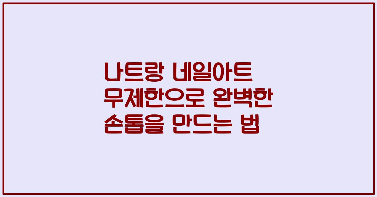 나트랑 네일아트 무제한으로 완벽한 손톱을 만드는 법