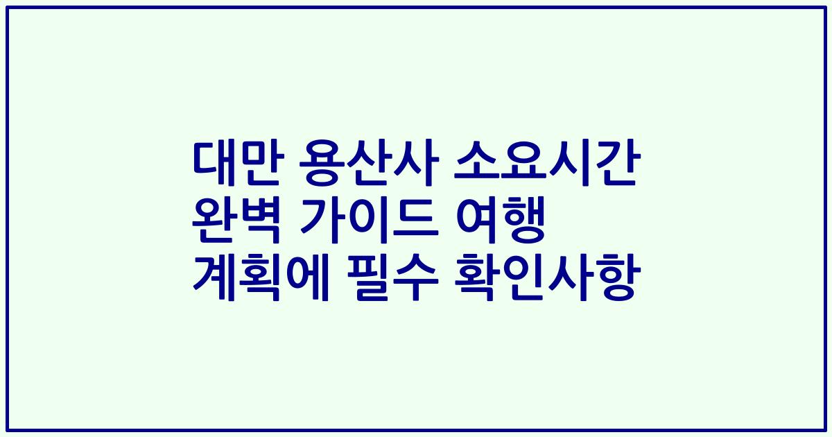 대만 용산사 소요시간 완벽 가이드 여행 계획에 필수 확인사항