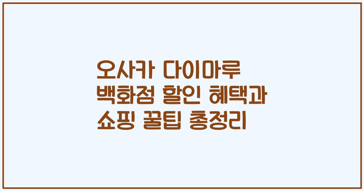 오사카 다이마루 백화점 할인 혜택과 쇼핑 꿀팁 총정리