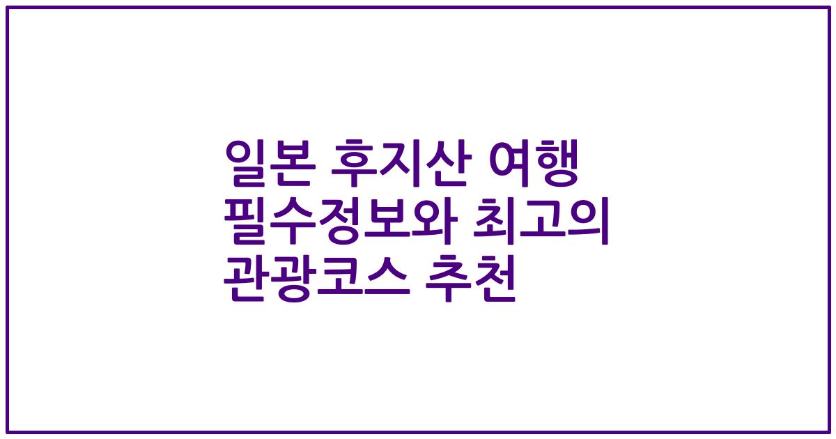 일본 후지산 여행 필수정보와 최고의 관광코스 추천