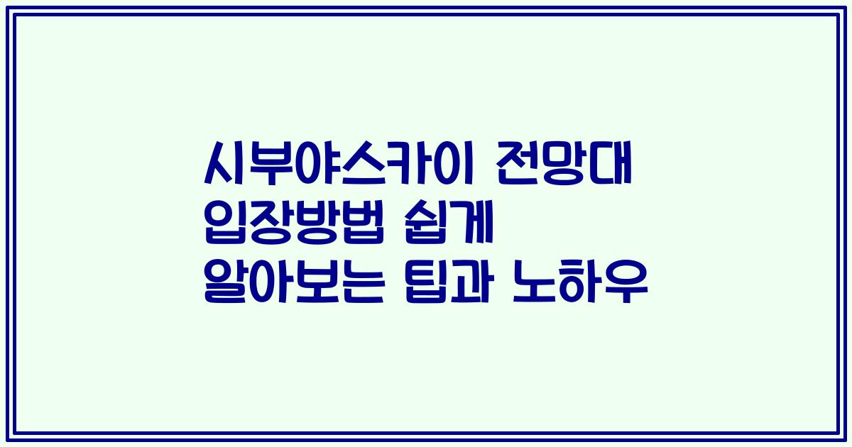 시부야스카이 전망대 입장방법 쉽게 알아보는 팁과 노하우
