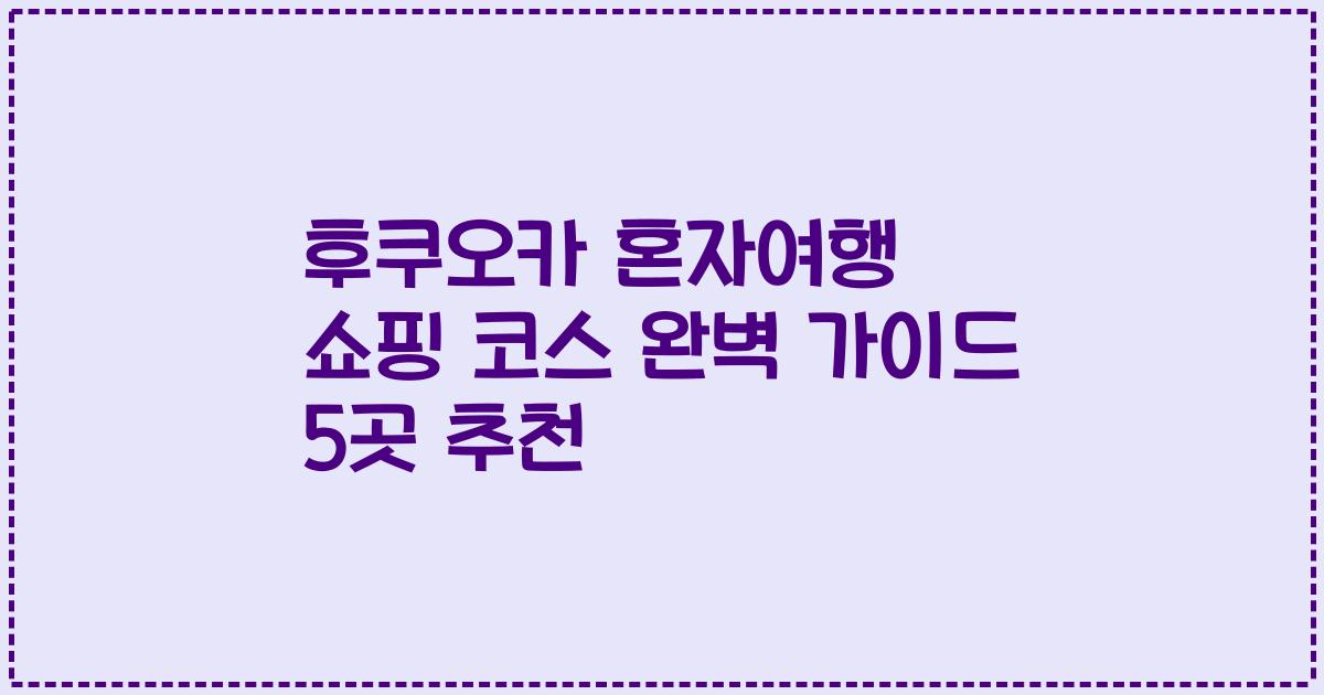 후쿠오카 혼자여행 쇼핑 코스 완벽 가이드 5곳 추천