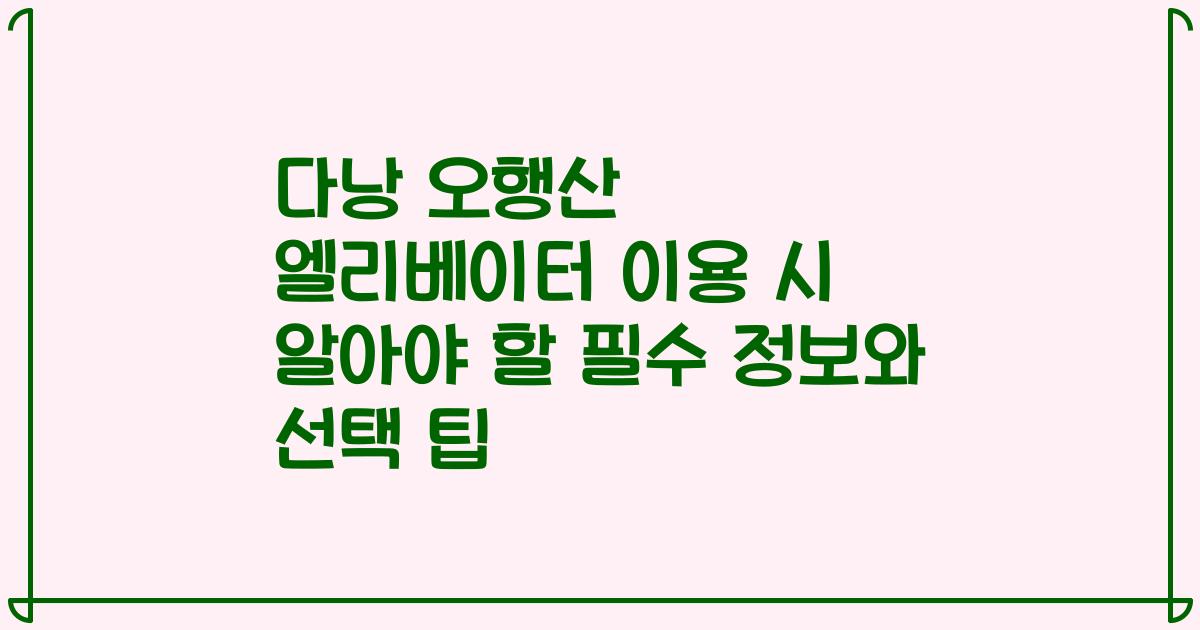 다낭 오행산 엘리베이터 이용 시 알아야 할 필수 정보와 선택 팁