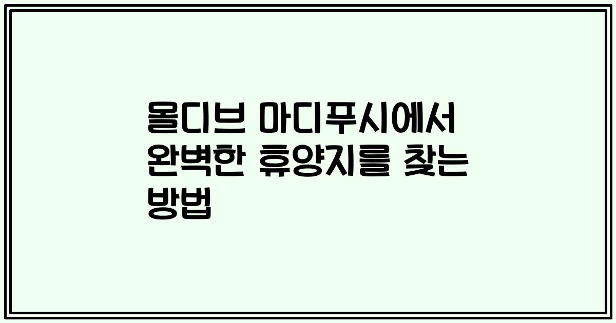 몰디브 마디푸시에서 완벽한 휴양지를 찾는 방법