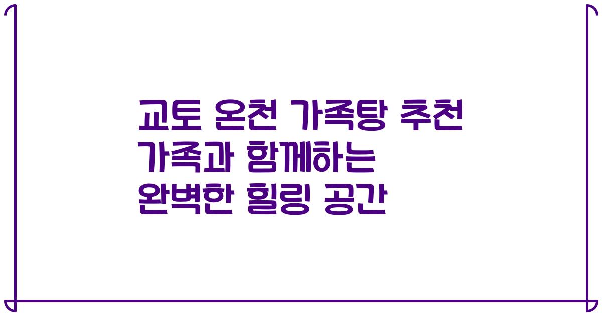 교토 온천 가족탕 추천 가족과 함께하는 완벽한 힐링 공간