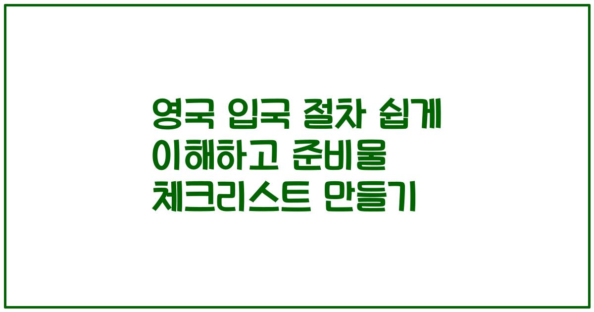 영국 입국 절차 쉽게 이해하고 준비물 체크리스트 만들기