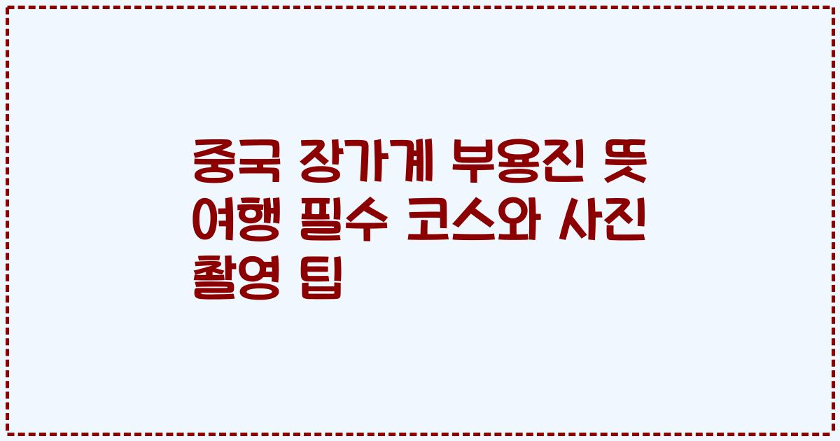 중국 장가계 부용진 뜻 여행 필수 코스와 사진 촬영 팁