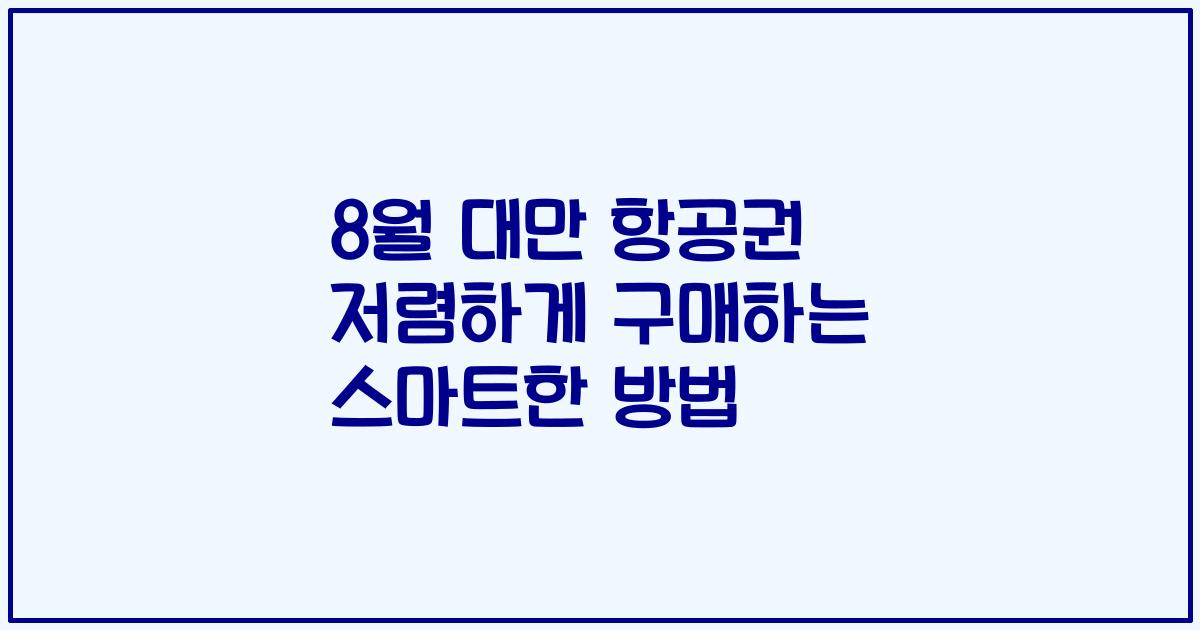 8월 대만 항공권 저렴하게 구매하는 스마트한 방법