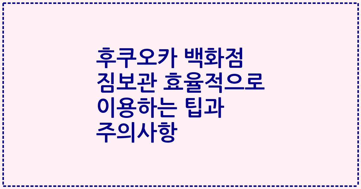 후쿠오카 백화점 짐보관 효율적으로 이용하는 팁과 주의사항
