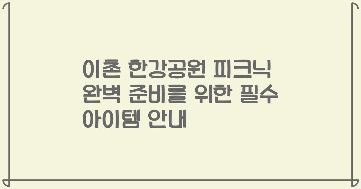 이촌 한강공원 피크닉 완벽 준비를 위한 필수 아이템 안내