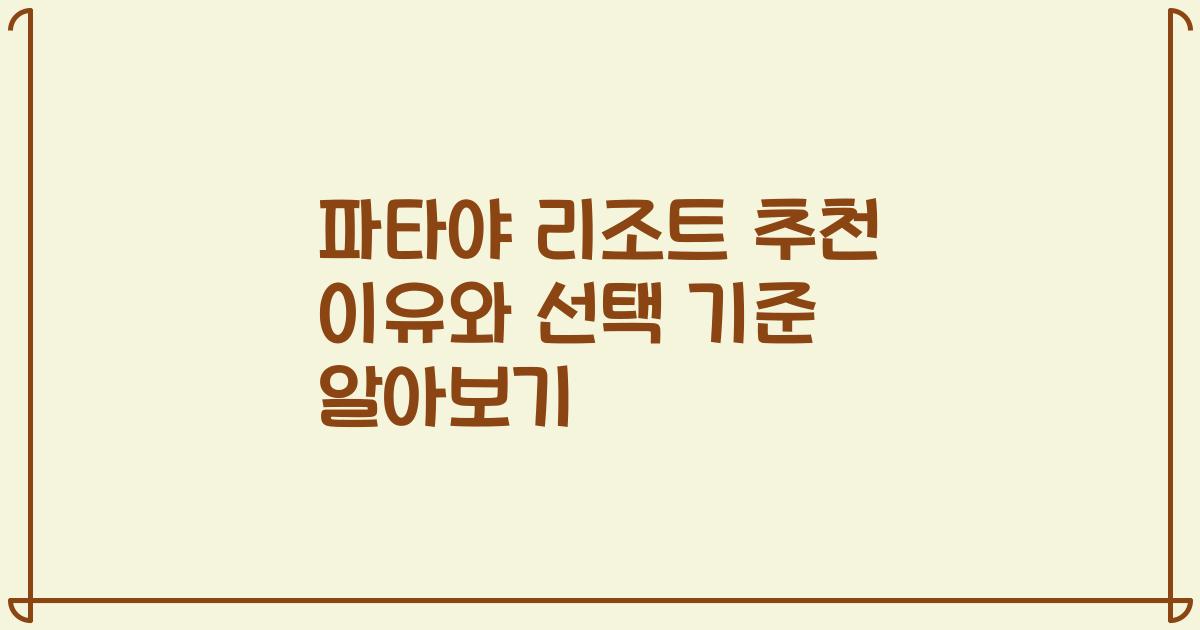 파타야 리조트 추천 이유와 선택 기준 알아보기