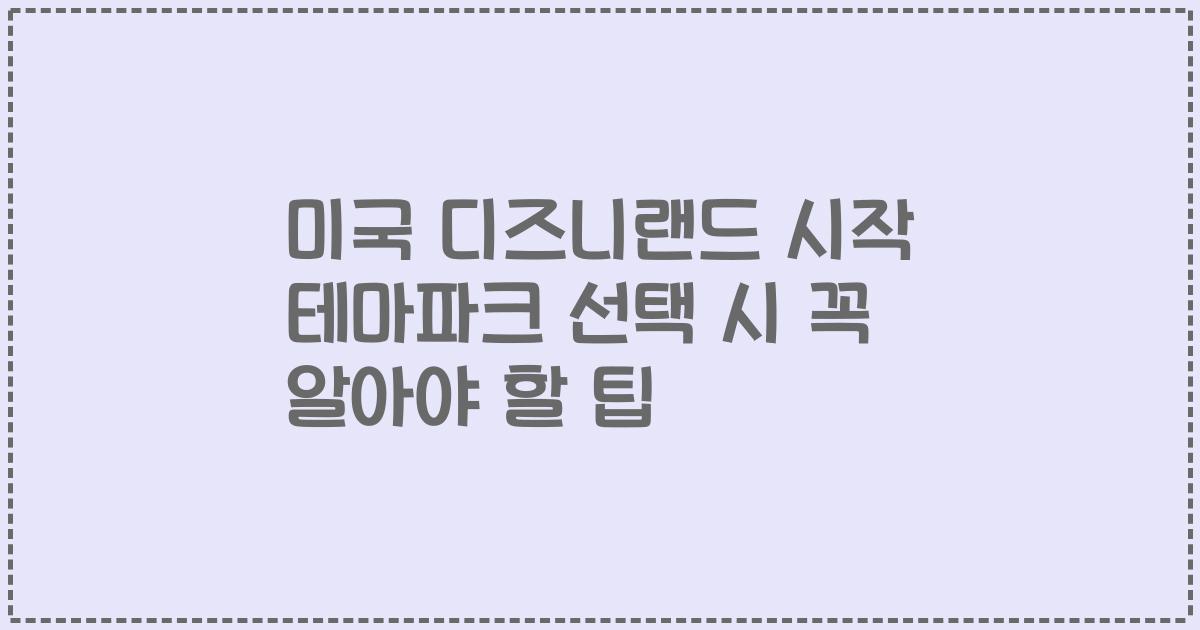 미국 디즈니랜드 시작 테마파크 선택 시 꼭 알아야 할 팁