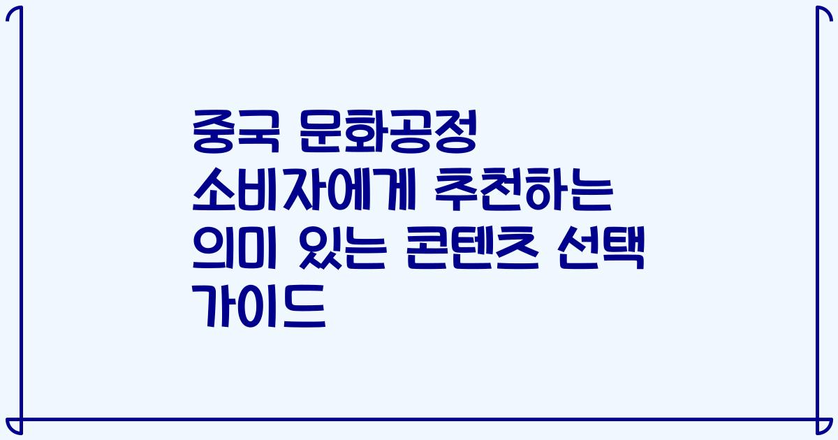 중국 문화공정 소비자에게 추천하는 의미 있는 콘텐츠 선택 가이드
