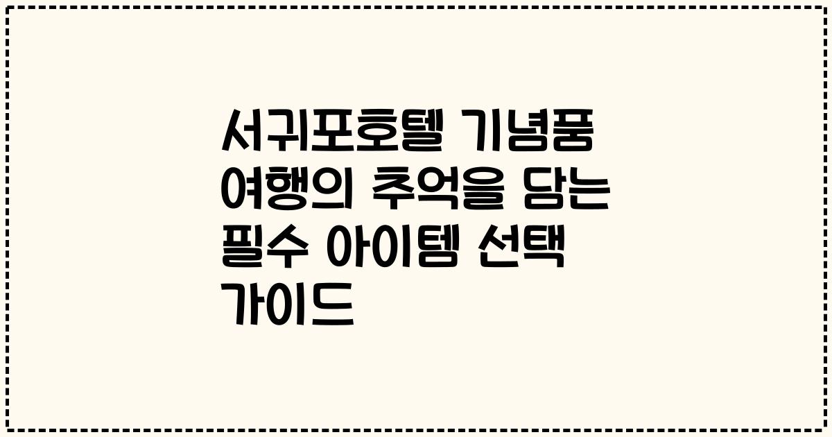 서귀포호텔 기념품 여행의 추억을 담는 필수 아이템 선택 가이드