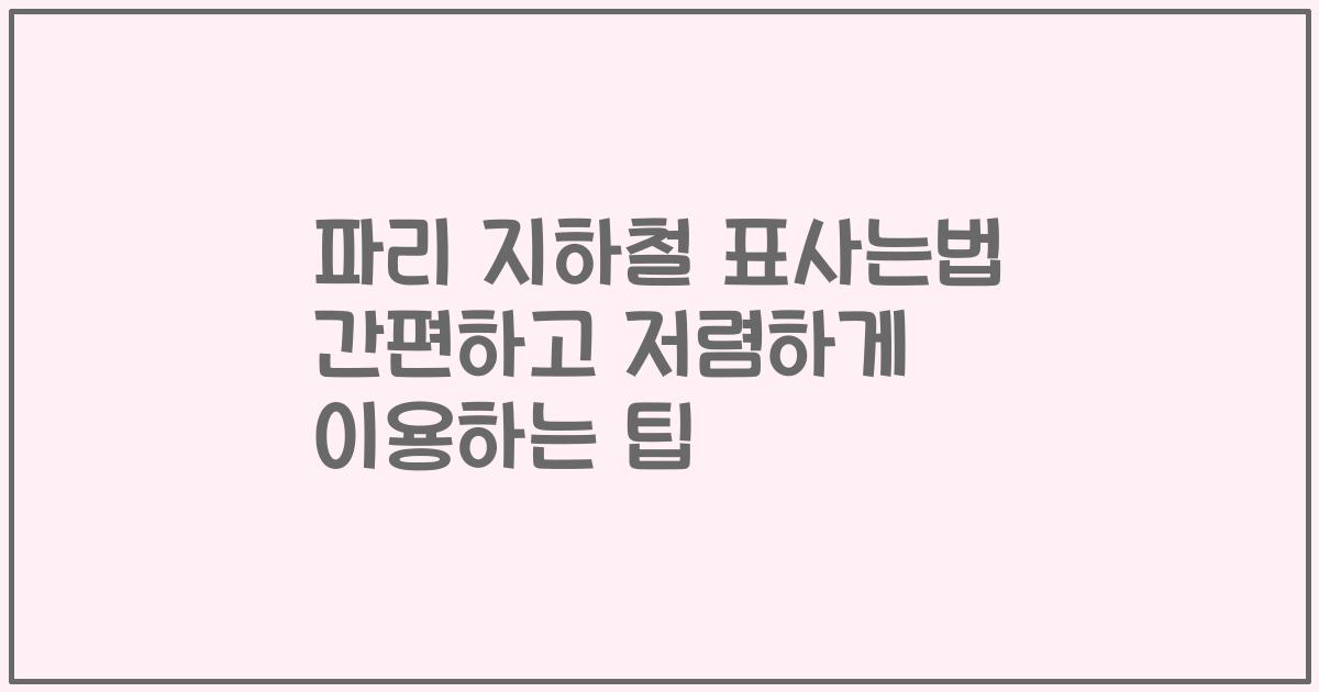 파리 지하철 표사는법 간편하고 저렴하게 이용하는 팁