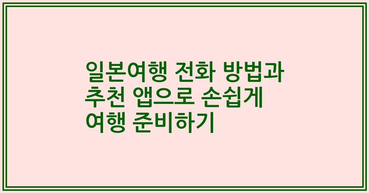 일본여행 전화 방법과 추천 앱으로 손쉽게 여행 준비하기