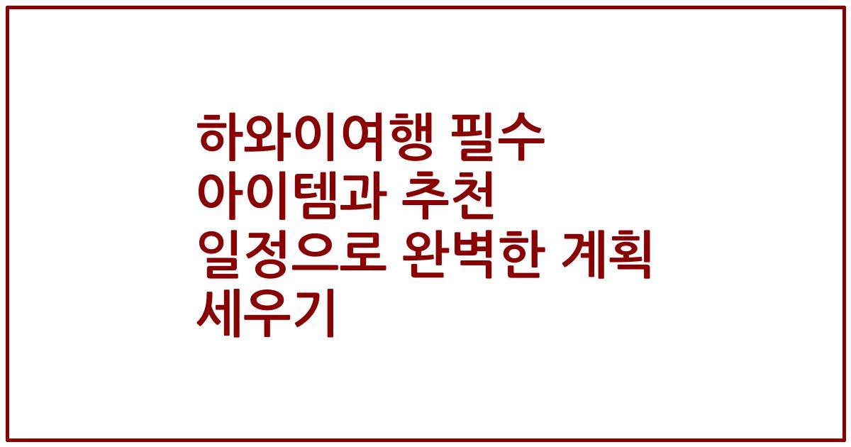하와이여행 필수 아이템과 추천 일정으로 완벽한 계획 세우기