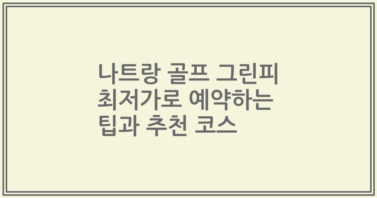 나트랑 골프 그린피 최저가로 예약하는 팁과 추천 코스