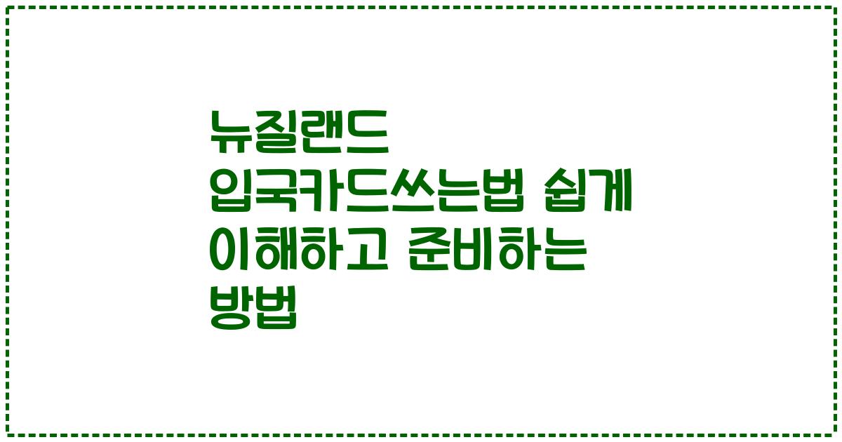 뉴질랜드 입국카드쓰는법 쉽게 이해하고 준비하는 방법
