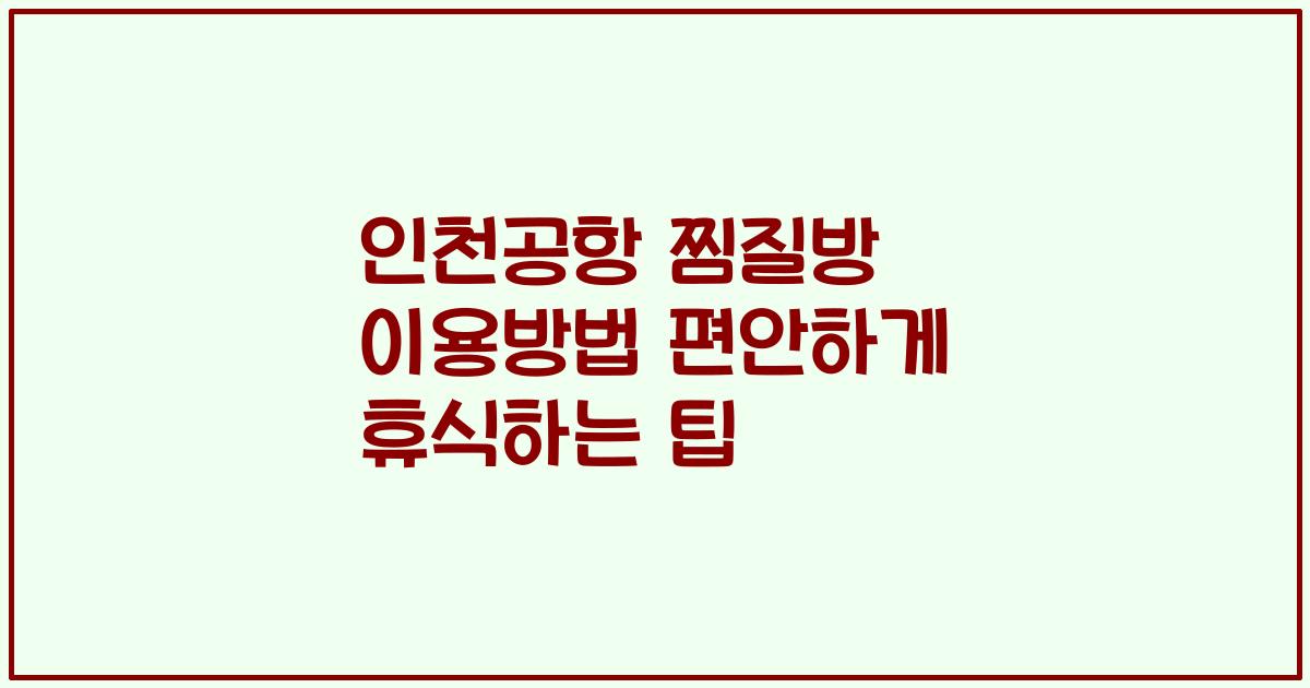 인천공항 찜질방 이용방법 편안하게 휴식하는 팁