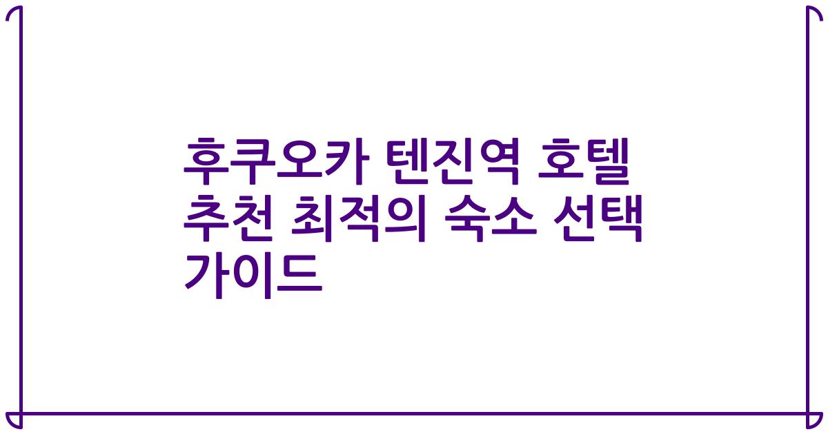 후쿠오카 텐진역 호텔 추천 최적의 숙소 선택 가이드