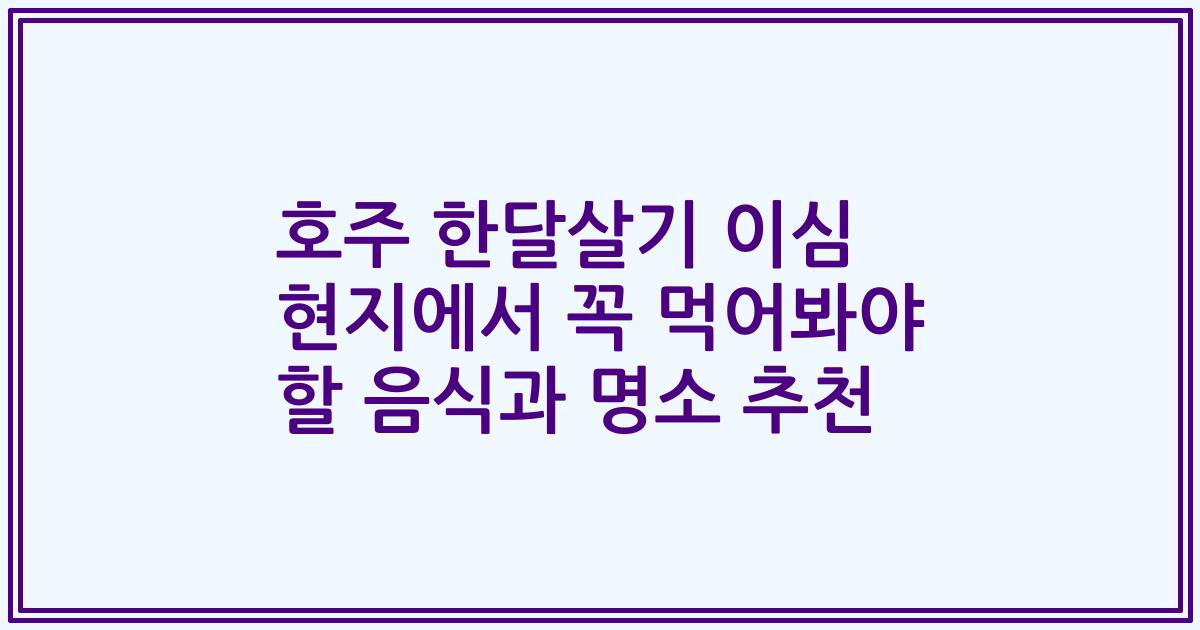 호주 한달살기 이심 현지에서 꼭 먹어봐야 할 음식과 명소 추천