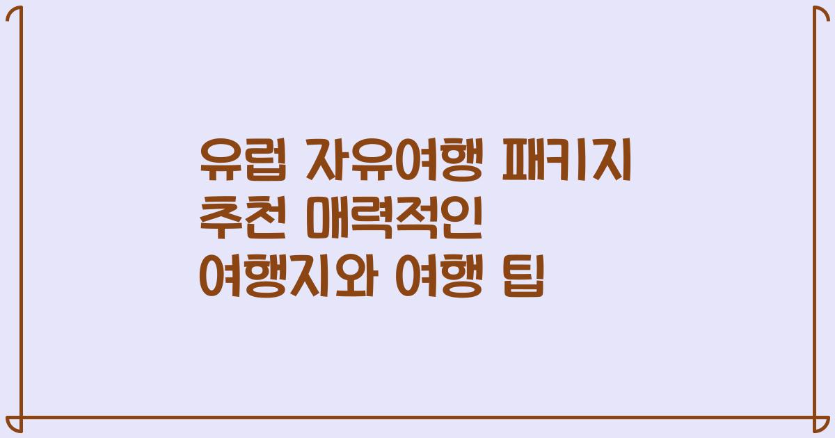 유럽 자유여행 패키지 추천 매력적인 여행지와 여행 팁