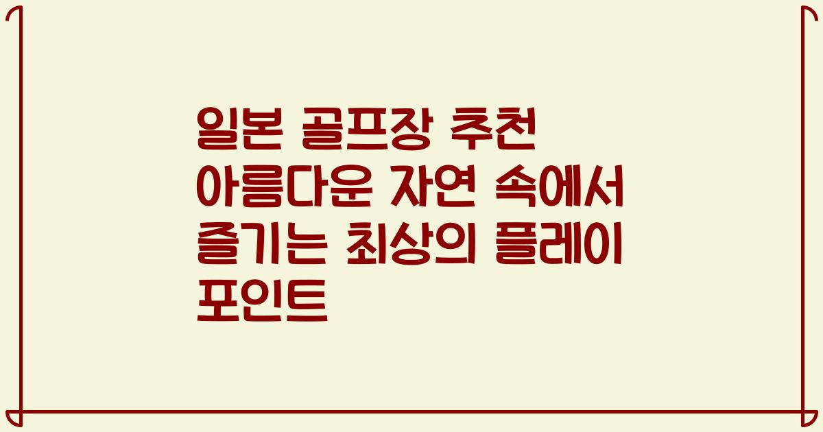 일본 골프장 추천 아름다운 자연 속에서 즐기는 최상의 플레이 포인트
