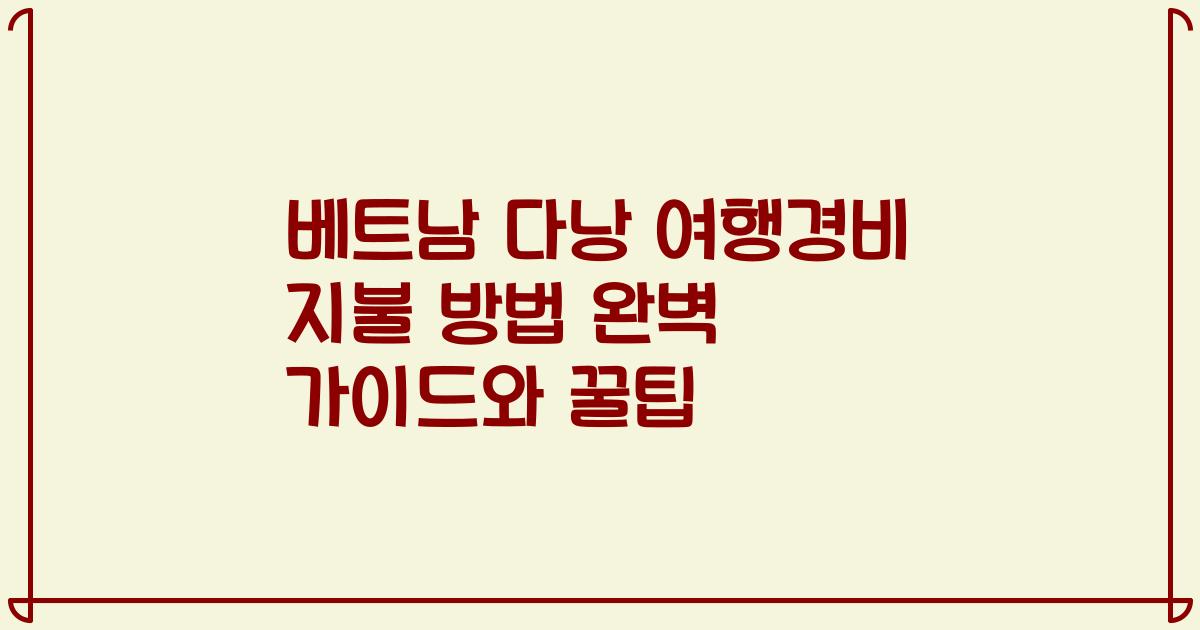 베트남 다낭 여행경비 지불 방법 완벽 가이드와 꿀팁