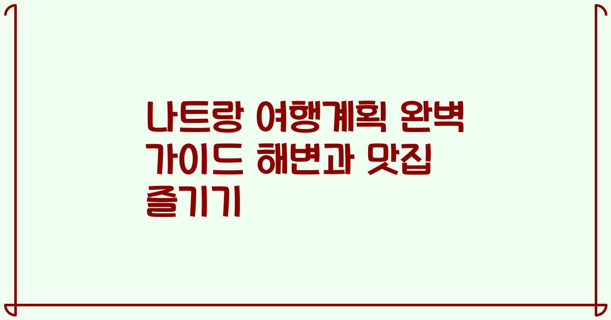 나트랑 여행계획 완벽 가이드 해변과 맛집 즐기기