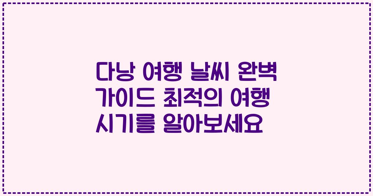 다낭 여행 날씨 완벽 가이드 최적의 여행 시기를 알아보세요