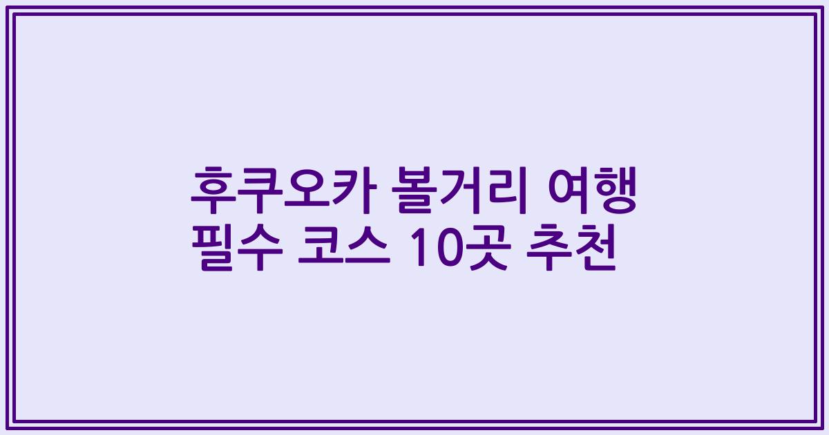 후쿠오카 볼거리 여행 필수 코스 10곳 추천