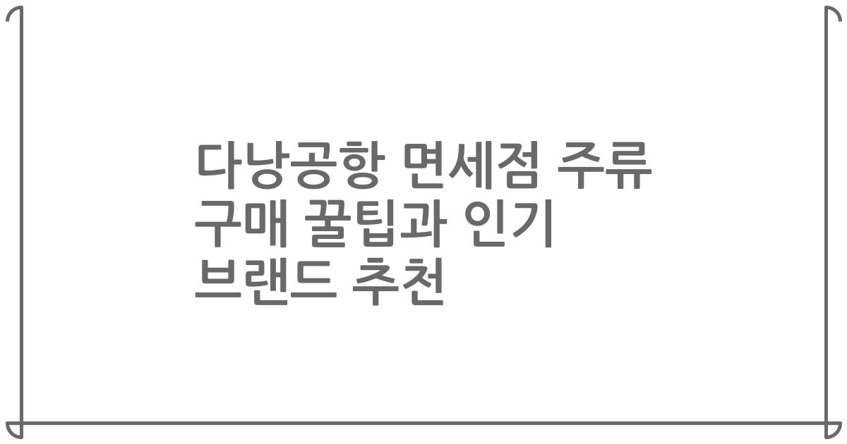 다낭공항 면세점 주류 구매 꿀팁과 인기 브랜드 추천