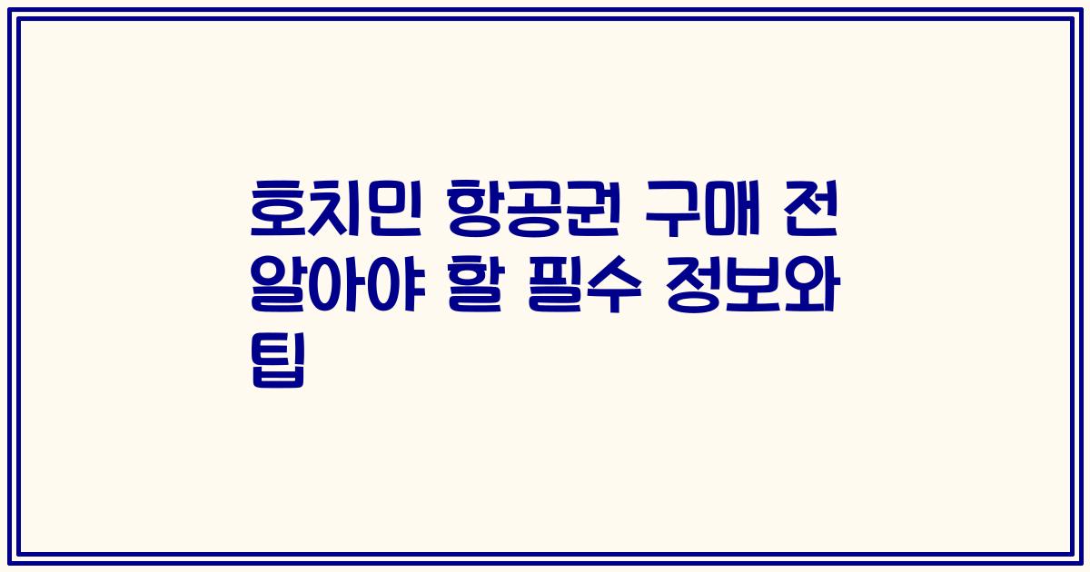 호치민 항공권 구매 전 알아야 할 필수 정보와 팁