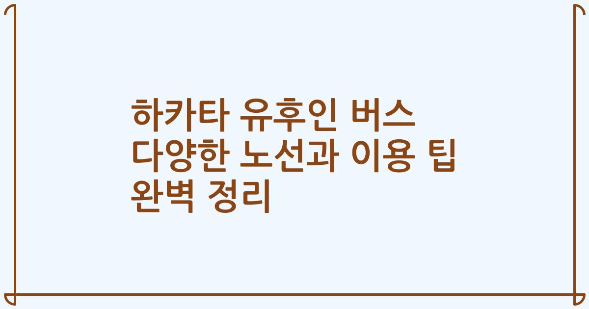 하카타 유후인 버스 다양한 노선과 이용 팁 완벽 정리