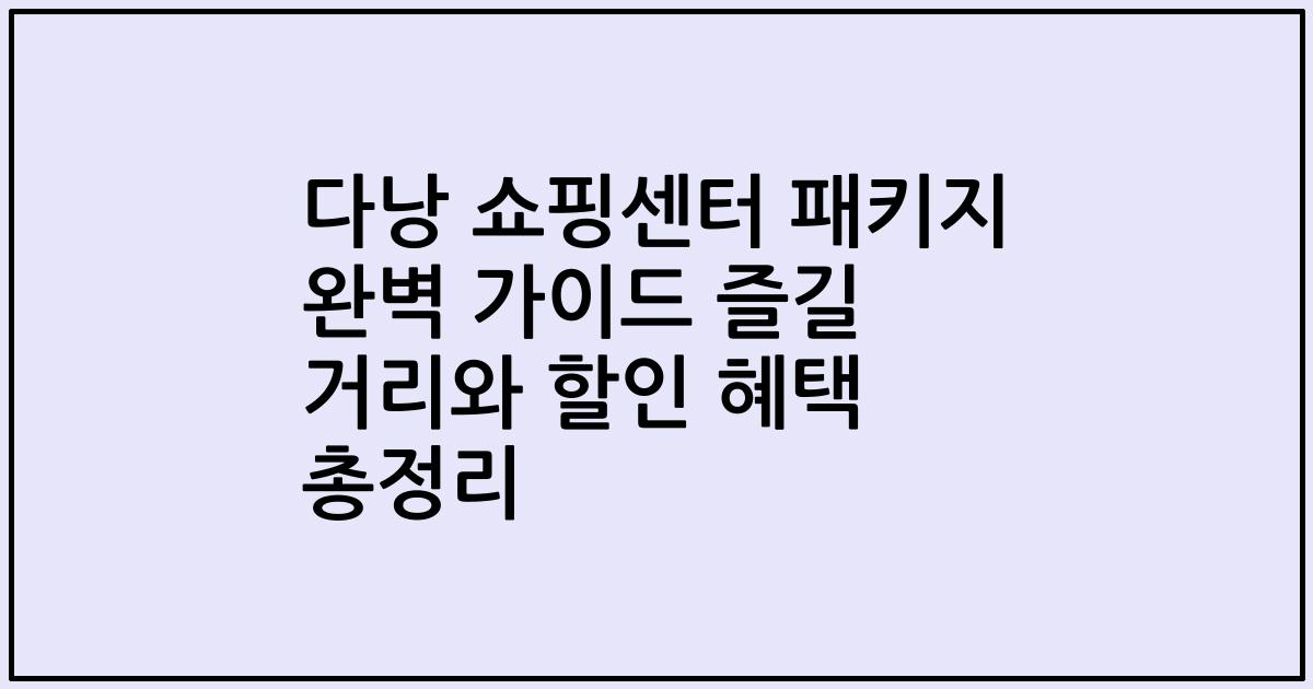 다낭 쇼핑센터 패키지 완벽 가이드 즐길 거리와 할인 혜택 총정리