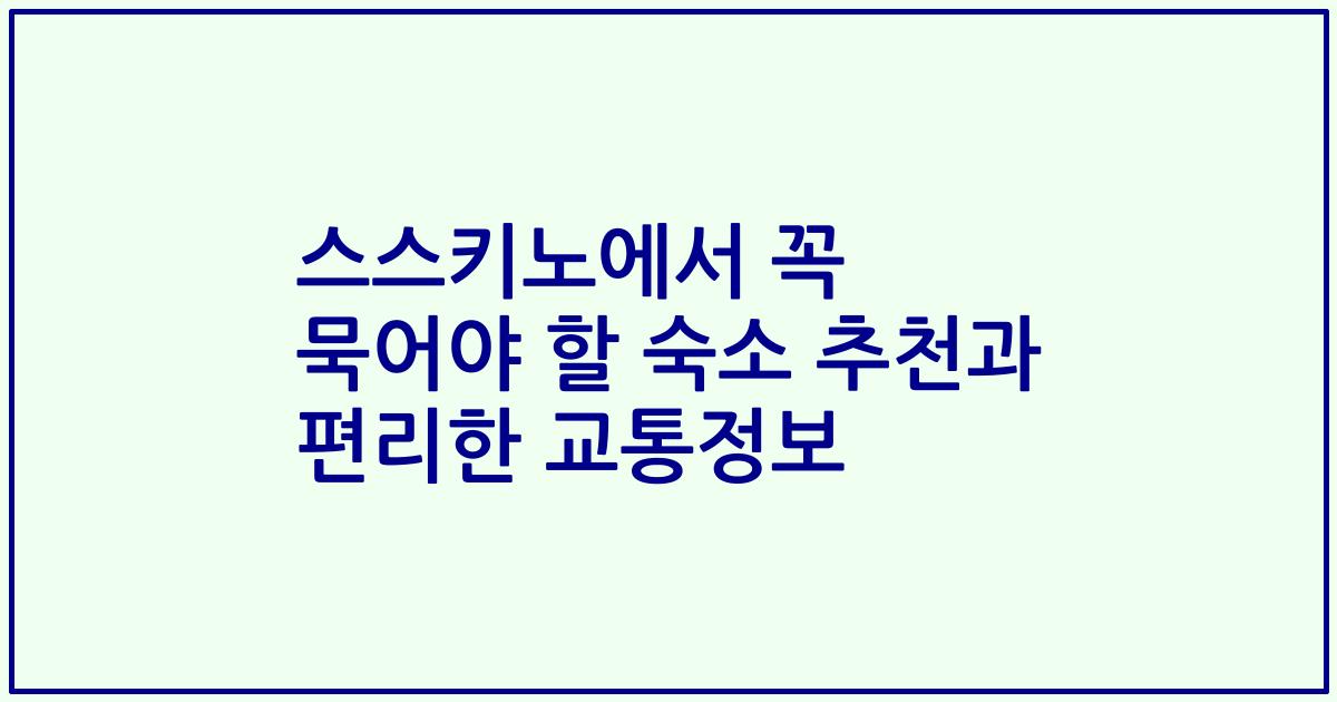 스스키노에서 꼭 묵어야 할 숙소 추천과 편리한 교통정보