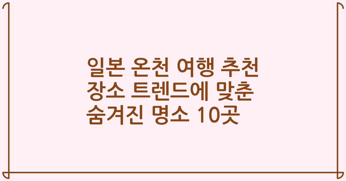 일본 온천 여행 추천 장소 트렌드에 맞춘 숨겨진 명소 10곳