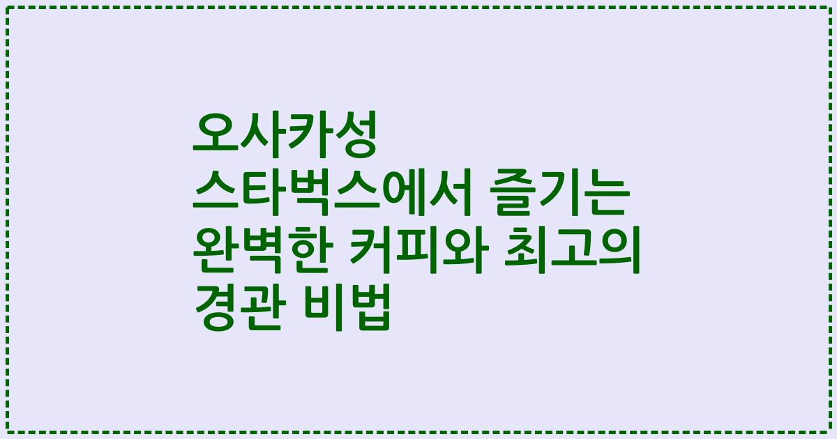 오사카성 스타벅스에서 즐기는 완벽한 커피와 최고의 경관 비법