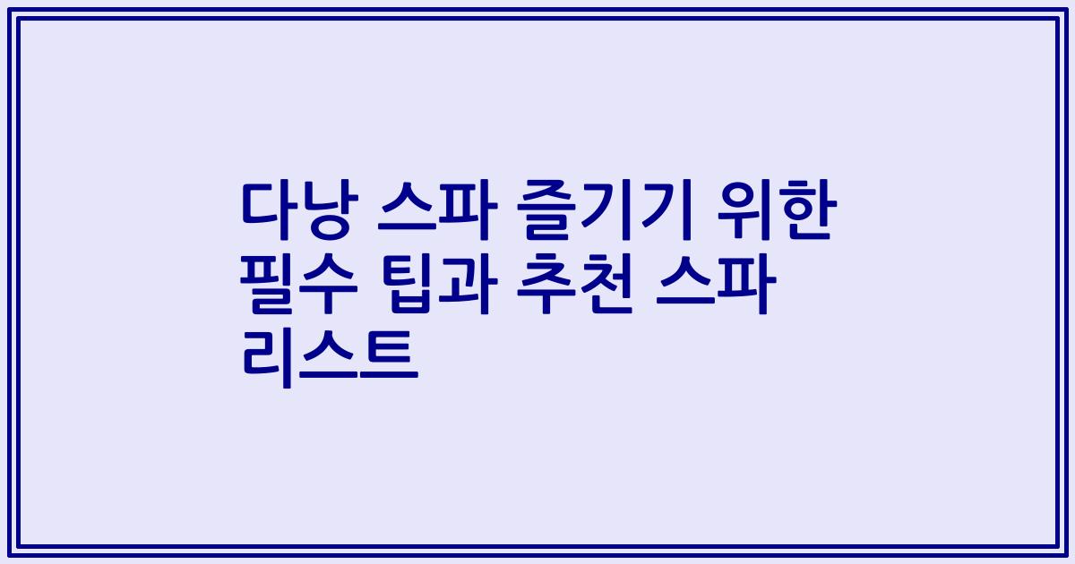 다낭 스파 즐기기 위한 필수 팁과 추천 스파 리스트
