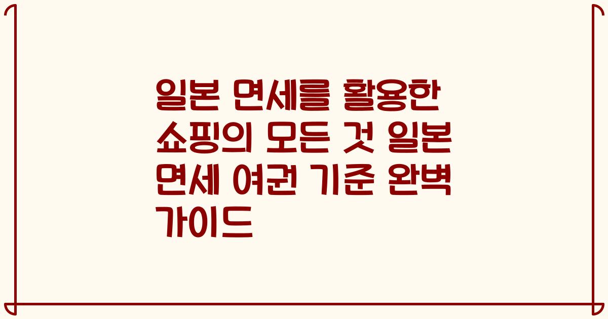 일본 면세를 활용한 쇼핑의 모든 것 일본 면세 여권 기준 완벽 가이드