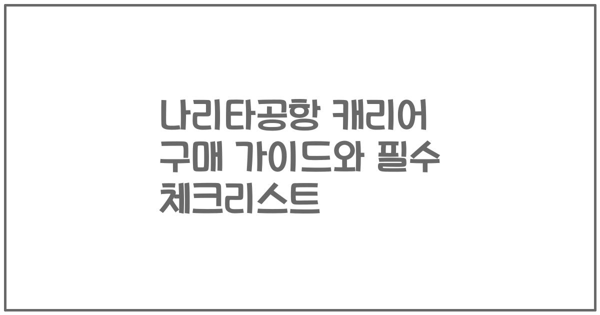 나리타공항 캐리어 구매 가이드와 필수 체크리스트