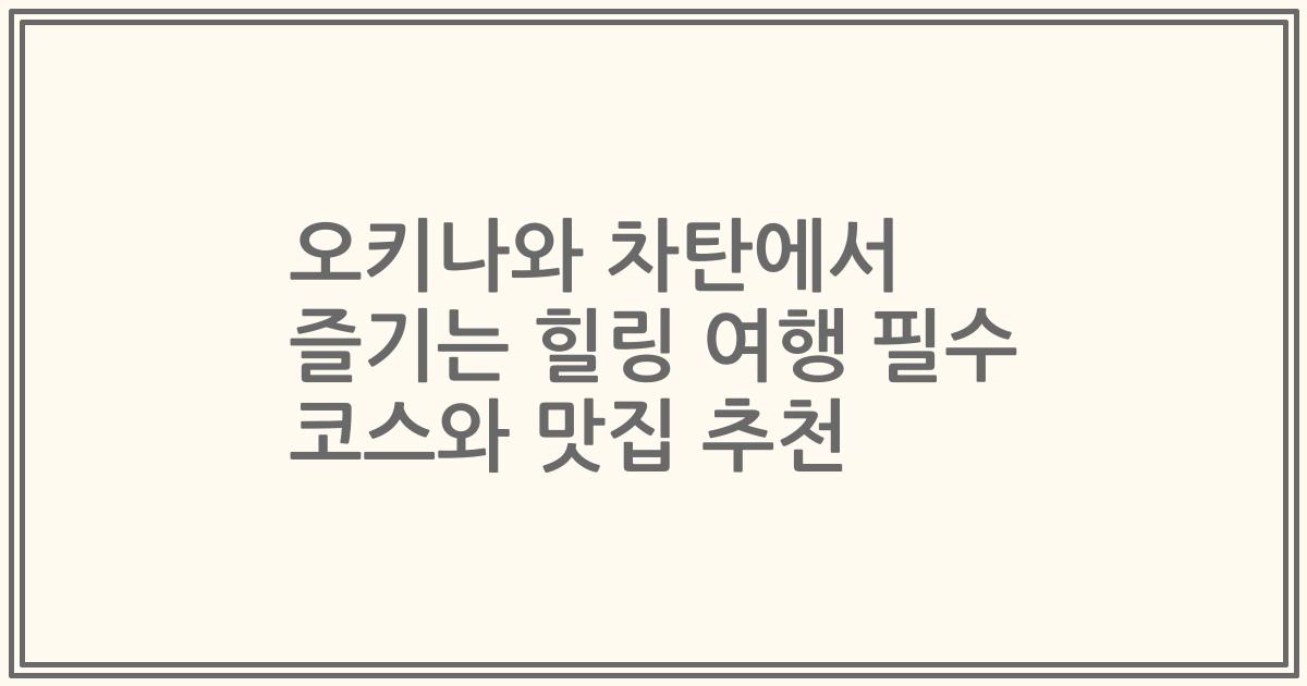 오키나와 차탄에서 즐기는 힐링 여행 필수 코스와 맛집 추천