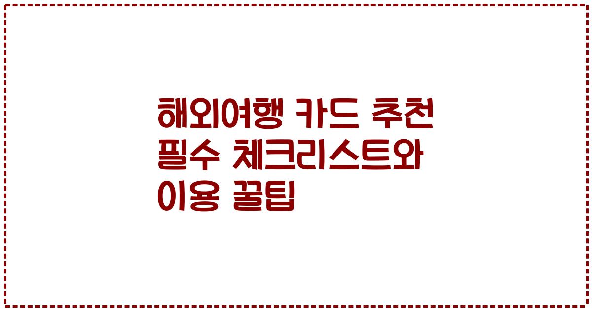 해외여행 카드 추천 필수 체크리스트와 이용 꿀팁