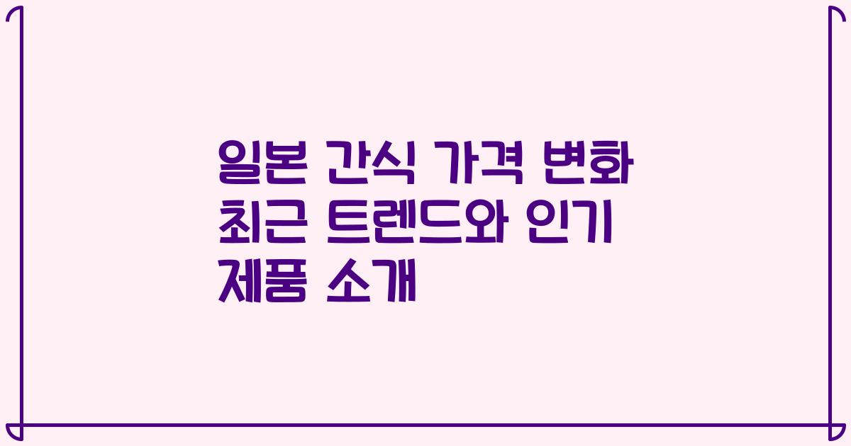 일본 간식 가격 변화 최근 트렌드와 인기 제품 소개